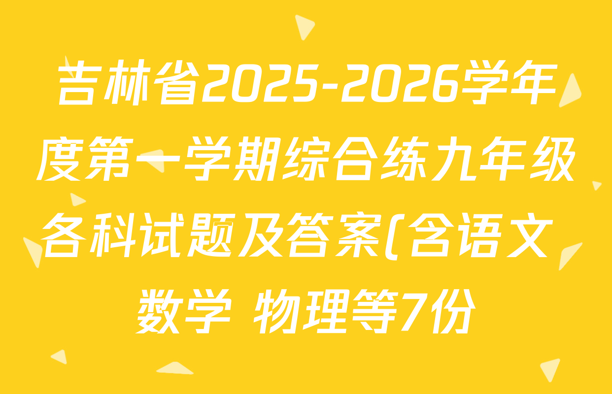 吉林省2025-2026学年度第一学期综合练九年级各科试题及答案(含语文 数学 物理等7份) 吉林省2025-2026学年度第一学期综合练九年级各科试题及答案(含语文 数学 物理等7份)